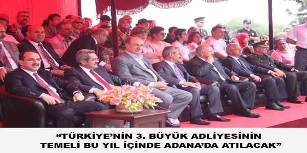 “TÜRKİYE’NİN 3. BÜYÜK ADLİYESİNİN TEMELİ BU YIL İÇİNDE ADANA’DA ATILACAK”