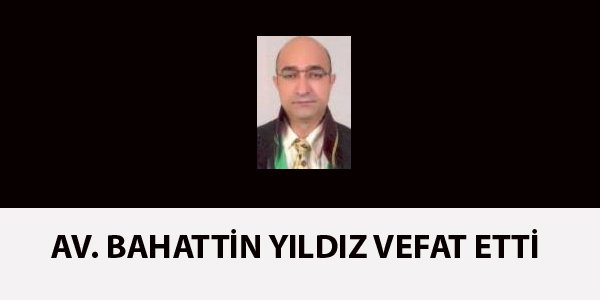 AV. BAHATTİN YILDIZ VEFAT ETTİ