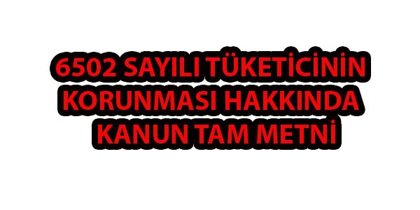 6502 Sayılı Tüketicinin Korunması Hakkında Kanun Tam Metni