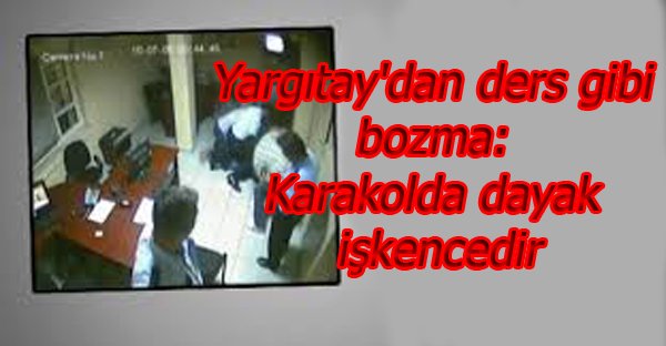 Yargıtay'dan ders gibi bozma: Karakolda dayak işkencedir