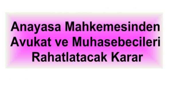 Anayasa Mahkemesinden Avukat ve Muhasebecileri Rahatlatacak Karar