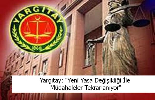 Yargıtay: Yeni Yasa Değişikleri ile Müdahaleler Tekrarlanıyor