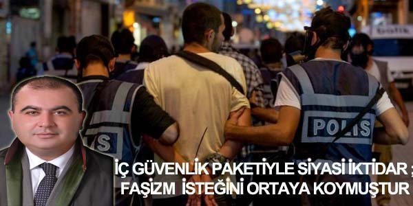'' İç güvenlik paketi ile siyasi iktidar ; ülkeyi parti-devletine dönüştürmekte,polis devleti ve açık faşizm isteğini net bir şekilde ortaya koymuştur...''