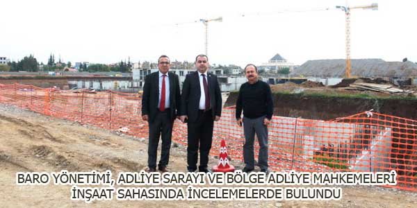 BARO YÖNETİMİ, ADLİYE SARAYI VE BÖLGE ADLİYE MAHKEMELERİ İNŞAAT SAHASINDA İNCELEMELERDE BULUNDU