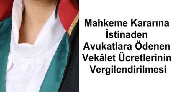 Mahkeme Kararına İstinaden Avukatlara Ödenen Vekâlet Ücretlerinin Vergilendirilmesi