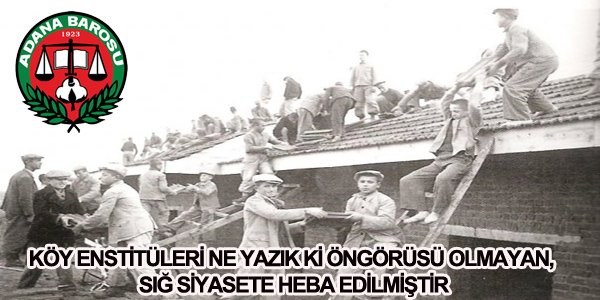 KÖY ENSTİTÜLERİ NE YAZIK Kİ ÖNGÖRÜSÜ OLMAYAN, SIĞ SİYASETE HEBA EDİLMİŞTİR