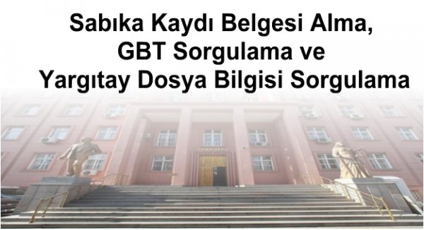 Sabıka Kaydı Belgesi Alma, GBT Sorgulama ve Yargıtay Dosya Bilgisi Sorgulama