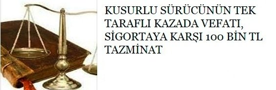 KUSURLU SÜRÜCÜNÜN TEK TARAFLI KAZADA VEFATI, SİGORTAYA KARŞI 100 BİN TL TAZMİNAT