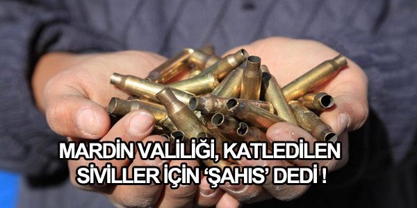 Mardin Valiliği, katledilen siviller için ‘şahıs’ dedi!